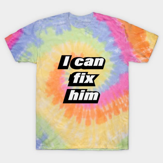 I can fix him - love quote T-Shirt by CRE4T1V1TY